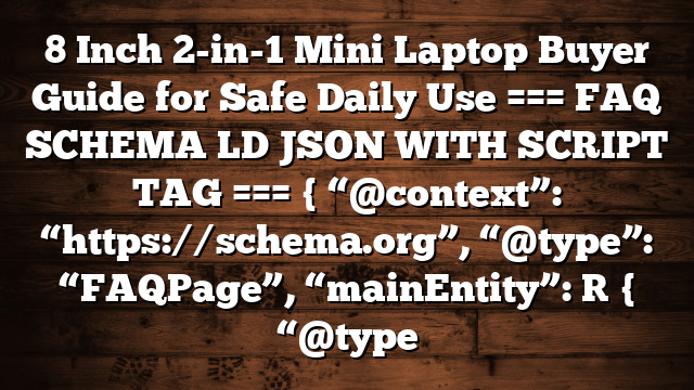 8 Inch 2-in-1 Mini Laptop Buyer Guide for Safe Daily Use === FAQ SCHEMA LD JSON WITH SCRIPT TAG === { “@context”: “https://schema.org”, “@type”: “FAQPage”, “mainEntity”: [ { “@type