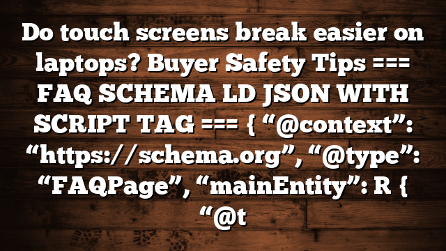Do touch screens break easier on laptops? Buyer Safety Tips === FAQ SCHEMA LD JSON WITH SCRIPT TAG === { “@context”: “https://schema.org”, “@type”: “FAQPage”, “mainEntity”: [ { “@t