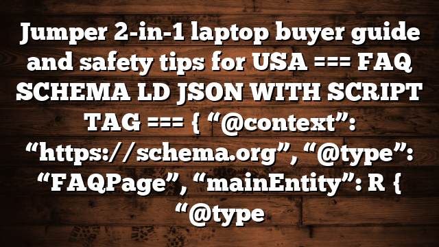 Jumper 2-in-1 laptop buyer guide and safety tips for USA === FAQ SCHEMA LD JSON WITH SCRIPT TAG === { “@context”: “https://schema.org”, “@type”: “FAQPage”, “mainEntity”: [ { “@type