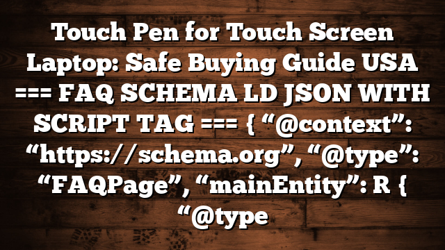 Touch Pen for Touch Screen Laptop: Safe Buying Guide USA === FAQ SCHEMA LD JSON WITH SCRIPT TAG === { “@context”: “https://schema.org”, “@type”: “FAQPage”, “mainEntity”: [ { “@type