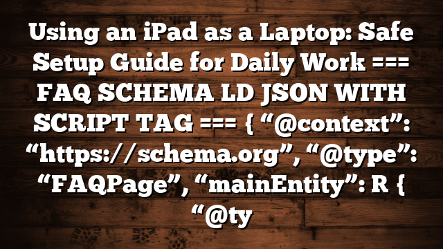 Using an iPad as a Laptop: Safe Setup Guide for Daily Work === FAQ SCHEMA LD JSON WITH SCRIPT TAG === { “@context”: “https://schema.org”, “@type”: “FAQPage”, “mainEntity”: [ { “@ty